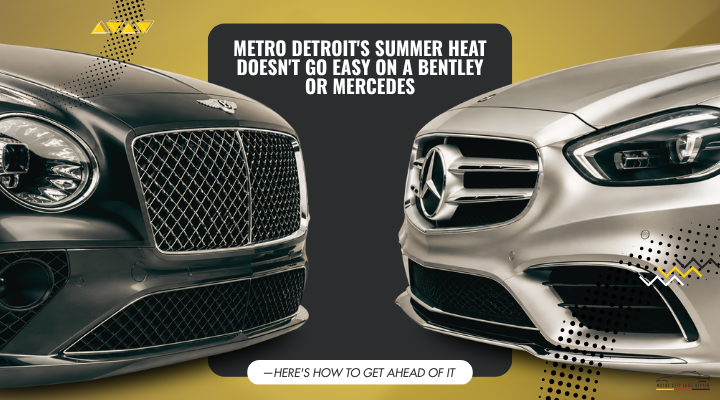 Metro Detroit's Summer Heat Doesn't Go Easy on a Bentley or Mercedes — Here's How to Get Ahead of It